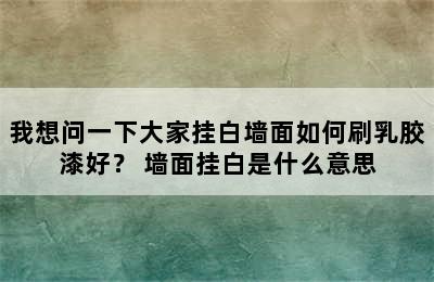 我想问一下大家挂白墙面如何刷乳胶漆好？ 墙面挂白是什么意思